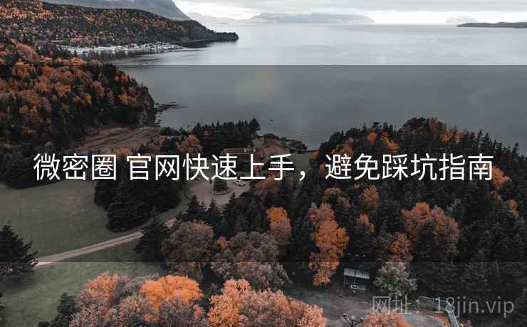 微密圈 官网快速上手，避免踩坑指南