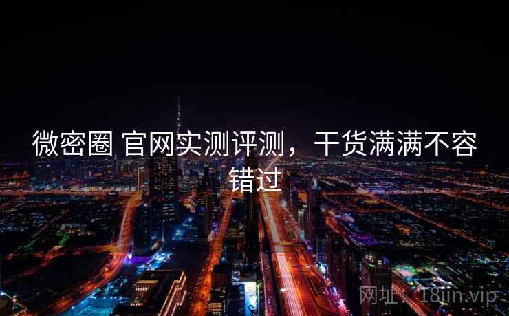 微密圈 官网实测评测，干货满满不容错过