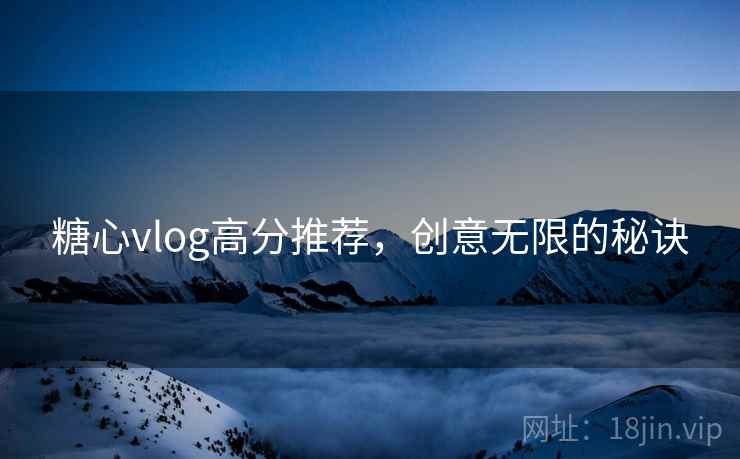 糖心vlog高分推荐，创意无限的秘诀