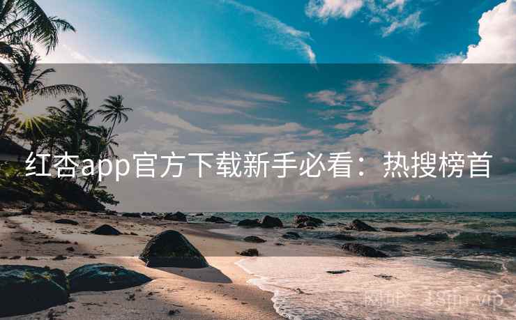 红杏app官方下载新手必看：热搜榜首