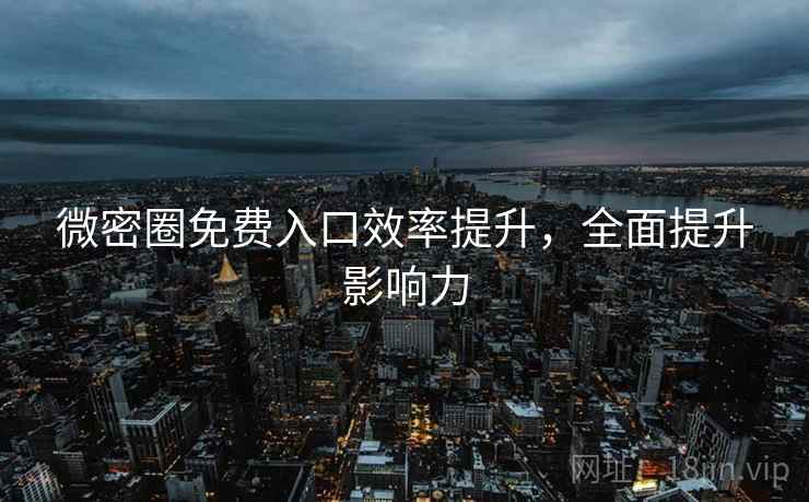 微密圈免费入口效率提升，全面提升影响力