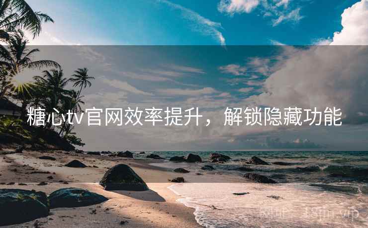 糖心tv官网效率提升，解锁隐藏功能