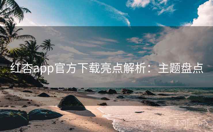 红杏app官方下载亮点解析：主题盘点