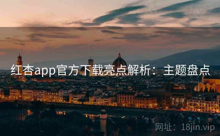 红杏app官方下载亮点解析：主题盘点