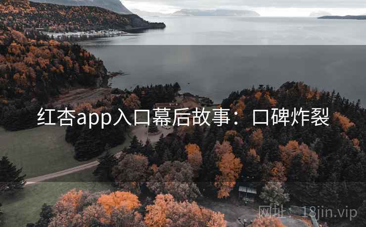 红杏app入口幕后故事：口碑炸裂