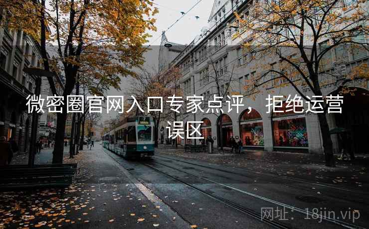 微密圈官网入口专家点评，拒绝运营误区