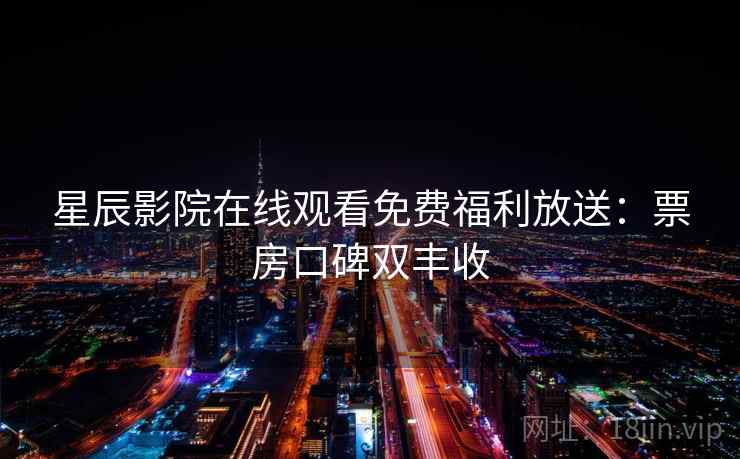 星辰影院在线观看免费福利放送：票房口碑双丰收