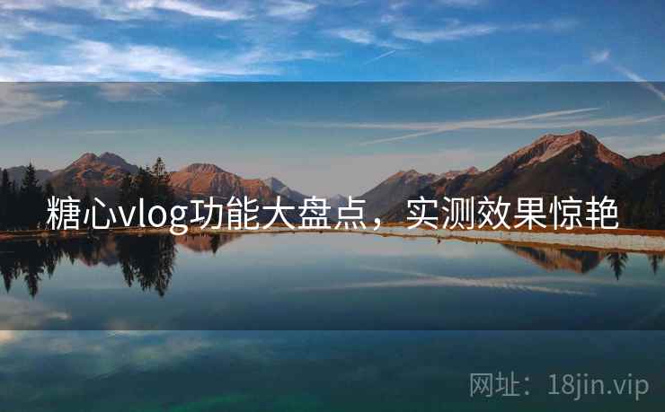 糖心vlog功能大盘点，实测效果惊艳