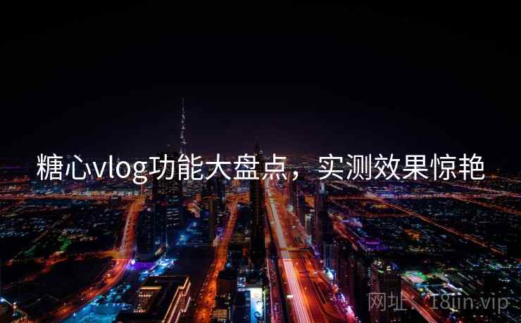 糖心vlog功能大盘点，实测效果惊艳