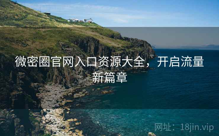 微密圈官网入口资源大全，开启流量新篇章