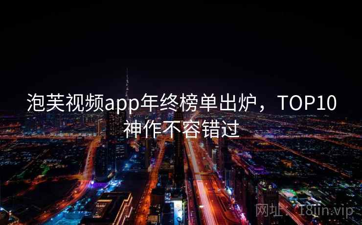 泡芙视频app年终榜单出炉，TOP10神作不容错过